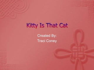 Kitty Is That Cat Created By: Traci Coney 