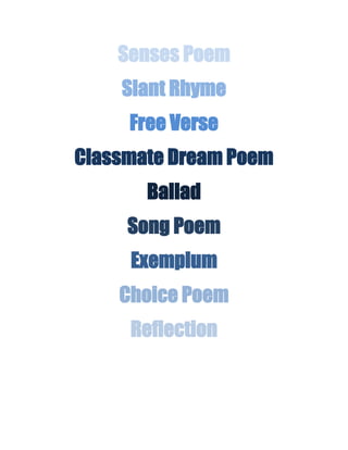 Senses Poem
    Slant Rhyme
     Free Verse
Classmate Dream Poem
       Ballad
     Song Poem
     Exemplum
    Choice Poem
     Reflection
 