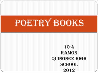 Poetry Books

           10-4
          Ramon
      Quinonez High
         School
           2012
 