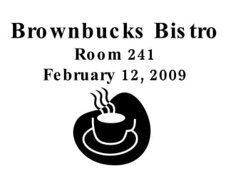 Brownbucks Bistro Room 241 February 12, 2009 