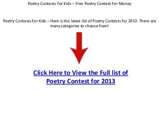 Poetry Contests For Kids – Here is the latest list of Poetry Contests for 2013. There are
many categories to choose from!
Click Here to View the Full list of
Poetry Contest for 2013
Poetry Contests For Kids – Free Poetry Contest For Money
 