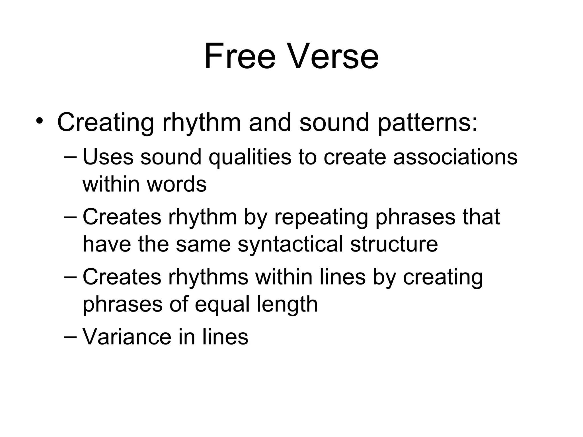 Free Verse Creating rhythm and sound patterns: Uses sound qualities to create associations within words Creates rhythm by repeating phrases that have the same syntactical structure Creates rhythms within lines by creating phrases of equal length Variance in lines 
