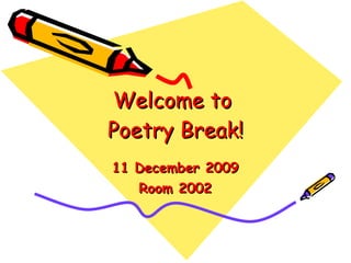 Welcome to  Poetry Break! 11 December 2009 Room 2002 