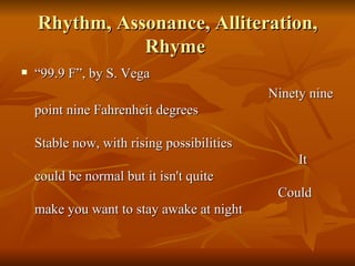 Rhythm, Assonance, Alliteration, Rhyme  “ 99.9 F”, by S. Vega Ninety nine point nine Fahrenheit degrees   Stable now, with rising possibilities   It could be normal but it isn't quite   Could make you want to stay awake at night 