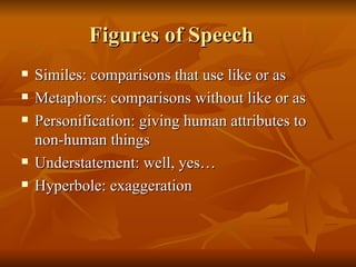 Figures of Speech Similes: comparisons that use like or as Metaphors: comparisons without like or as Personification: giving human attributes to non-human things Understatement: well, yes… Hyperbole: exaggeration 