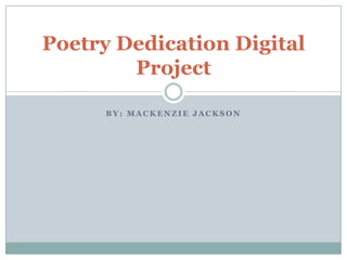 Poetry Dedication Digital
        Project

      BY: MACKENZIE JACKSON
 