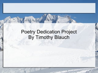 Poetry Dedication Project
By Timothy Blauch
 