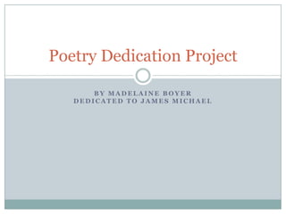 B Y M A D E L A I N E B O Y E R
D E D I C A T E D T O J A M E S M I C H A E L
Poetry Dedication Project
 