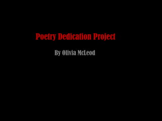 Poetry Dedication Project
     By Olivia McLeod
 