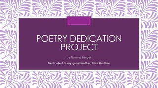 POETRY DEDICATION
PROJECT
by Thomas Berger
Dedicated to my grandmother, Trish Hartline
 