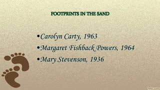 FOOTPRINTS IN THE SAND
•Carolyn Carty, 1963
•Margaret Fishback Powers, 1964
•Mary Stevenson, 1936
 