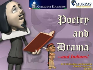 Poetry and Drama--and Indians! ELE 616 Readings and Research in Children’s LiteratureFall 2009 