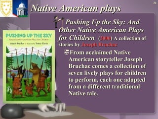 Native American plays Pushing Up the Sky: And Other Native American Plays for Children  ( 2000 ) A collection of stories by  Joseph Bruchac From acclaimed Native American storyteller Joseph Bruchac comes a collection of seven lively plays for children to perform, each one adapted from a different traditional Native tale.  