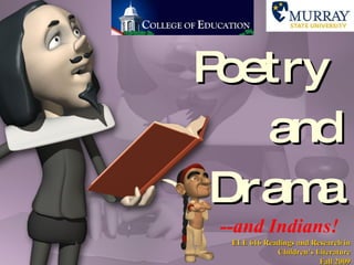 Poetry  and Drama --and Indians! ELE 616 Readings and Research in Children’s Literature Fall 2009 