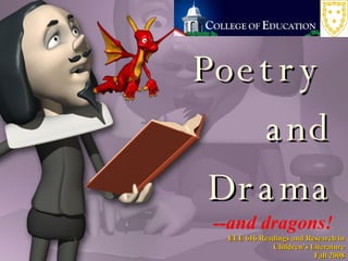 Poetry  and Drama --and dragons! ELE 616 Readings and Research in Children’s Literature Fall 2008 