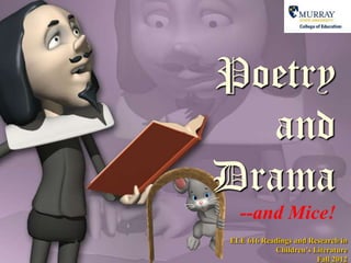 Poetry
  and
Drama
  --and Mice!
ELE 616 Readings and Research in
           Children‟s Literature
                       Fall 2012
 