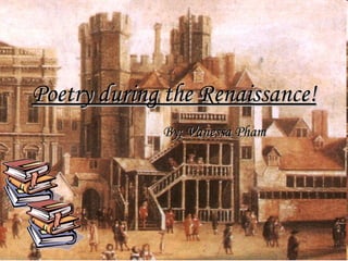 Poetry during the Renaissance! By: Vanessa Pham 