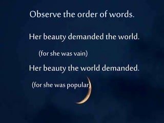 Her beauty demanded the world.
Her beauty the world demanded.
(for she was vain)
(for she was popular)
 