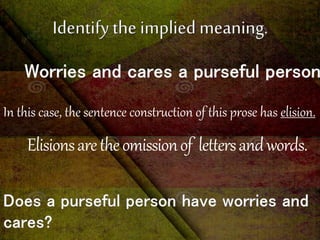 Elisionsaretheomissionof lettersandwords.
In this case, the sentence construction of this prose has elision.
 