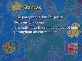 StanzasStanzas
Like paragraphs, but for poetryLike paragraphs, but for poetry
Sections of a poemSections of a poem
Typically have the same number of linesTypically have the same number of lines
throughout an entire poemthroughout an entire poem
 