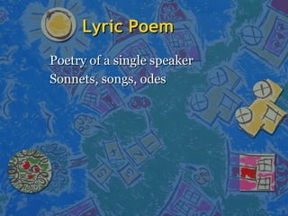 Lyric PoemLyric Poem
Poetry of a single speakerPoetry of a single speaker
Sonnets, songs, odesSonnets, songs, odes
 