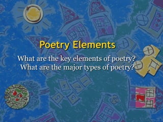 Poetry ElementsPoetry Elements
What are the key elements of poetry?What are the key elements of poetry?
What are the major types of poetry?What are the major types of poetry?
 