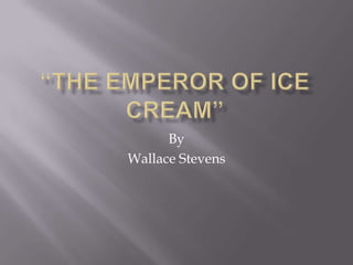 “The Emperor of Ice Cream” By  Wallace Stevens 