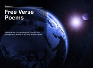 Chapter 8
Free Verse
Poems
Free verse is a form of poetry which refrains from
meter patterns, rhyme, or any other musical pattern.
 