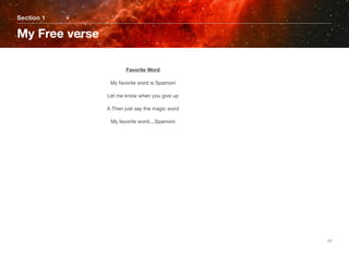 Section 1
My Free verse
17
Favorite Word
My favorite word is Spamoni
Let me know when you give up
A Then just say the magic word
My favorite word....Spamoni
 
