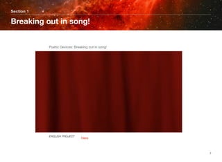 Section 1
Breaking out in song!
2
	 	 	 	 	 	 ENGLISH PROJECT
	 	 	 	 	 	 Poetic Devices: Breaking out in song!
Here
 