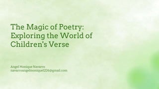 The Magic of Poetry:
Exploring the World of
Children's Verse
Angel Monique Navarro
navarroangelmonique1226@gmail.com
 
