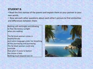 STUDENT B:
• Read the first stanzas of the poems and explain them to your partner in your
own words.
• Now ask each other ...