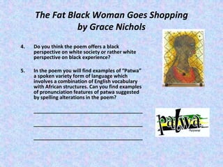 The Fat Black Woman Goes Shopping
               by Grace Nichols
4.   Do you think the poem offers a black
     perspecti...