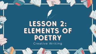 LESSON 2:
LESSON 2:
ELEMENTS OF
ELEMENTS OF
POETRY
POETRY
Creative Writing
 