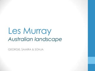 Les Murray
GEORGIE, SAMIRA & SONJA
Australian landscape
 