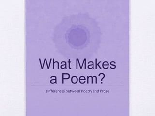 What Makes
a Poem?
Differences between Poetry and Prose
 