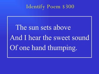 Identify Poem $300   The sun sets above And I hear the sweet sound Of one hand thumping. 