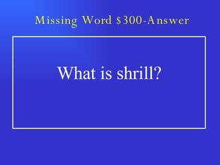 Missing Word $300-Answer What is shrill? 