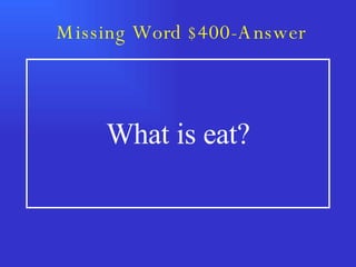 Missing Word $400-Answer What is eat? 