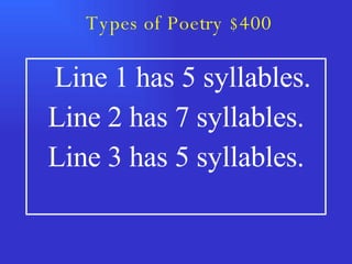Types of Poetry $400 Line 1 has 5 syllables. Line 2 has 7 syllables. Line 3 has 5 syllables. 