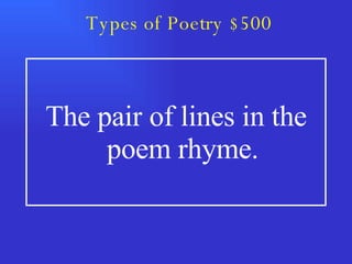 Types of Poetry $500 The pair of lines in the poem rhyme. 
