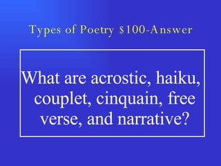 Types of Poetry $100-Answer What are acrostic, haiku, couplet, cinquain, free verse, and narrative? 