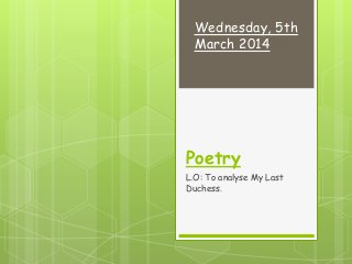 Wednesday, 5th
March 2014

Poetry
L.O: To analyse My Last
Duchess.

 