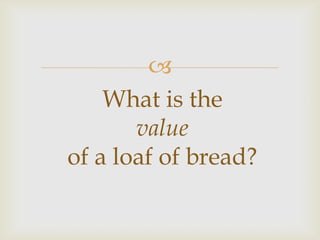 
    What is the
       value
of a loaf of bread?
 