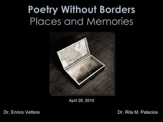 Poetry Without Borders Places and Memories Dr. Enrico Vettore Dr. Rita M. Palacios April 28, 2010 