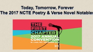 Today, Tomorrow, Forever
The 2017 NCTE Poetry & Verse Novel Notables
 