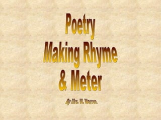 Poetry Making Rhyme  & Meter By Mrs. W. Warren 