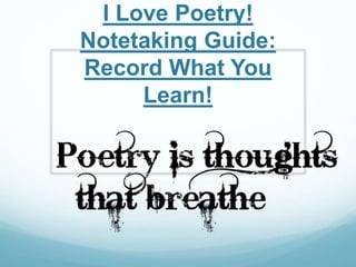 I Love Poetry!
Notetaking Guide:
Record What You
Learn!
 