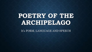 POETRY OF THE
ARCHIPELAGO
It’s FORM, LANGUAGE AND SPEECH
 