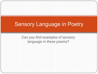 Can you find examples of sensory language in these poems? Sensory Language in Poetry 